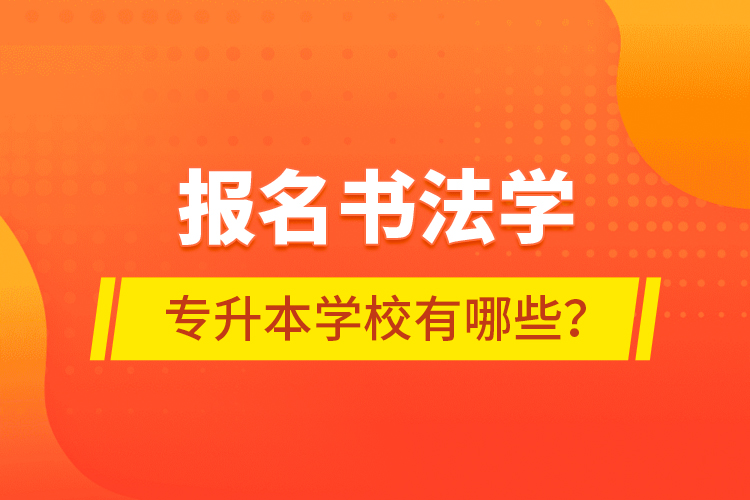 报名书法学专升本学校有哪些？