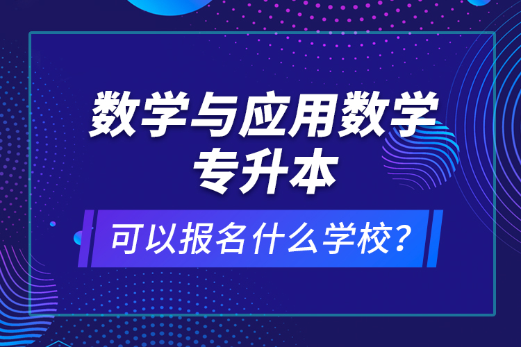 数学与应用数学专升本可以报名什么学校？