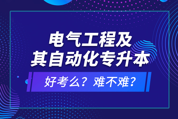 电气工程及其自动化专升本考什么？难不难？