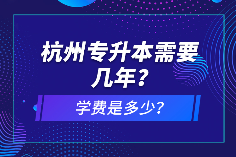 杭州专升本需要几年？学费是多少？