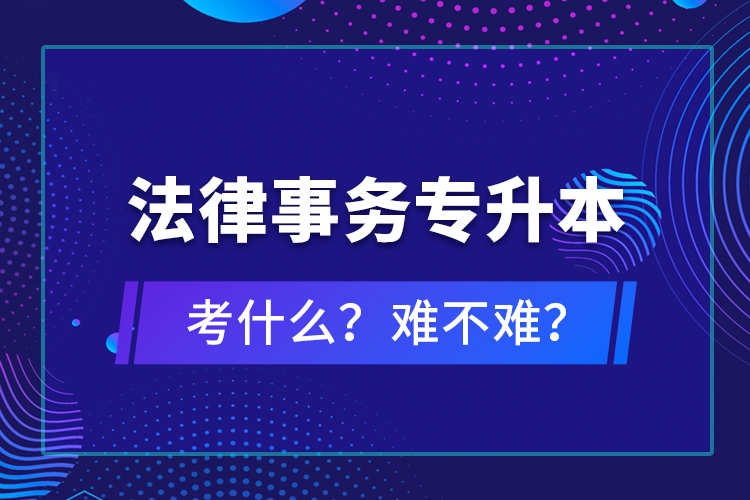 法律事务专升本考什么？难不难？