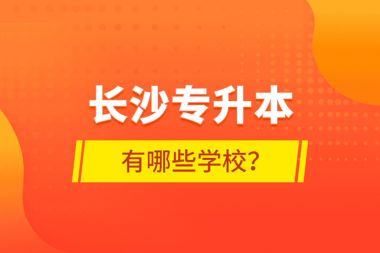 长沙专升本有哪些学校？