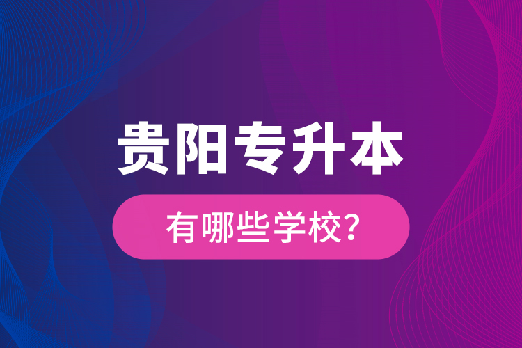 贵阳专升本有哪些学校？