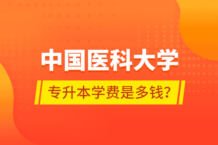 中国医科大学专升本学费是多钱？