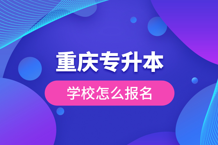 重庆专升本学校怎么报名