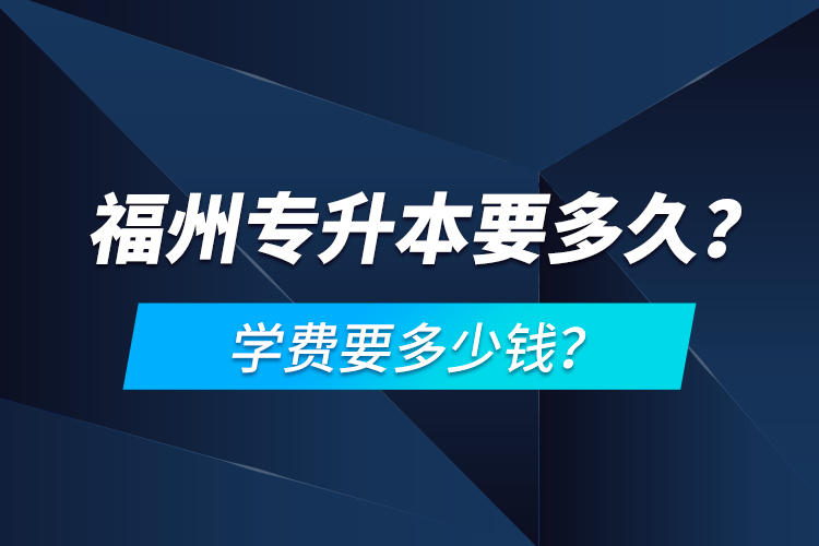 福州专升本要多久？学费要多少钱？