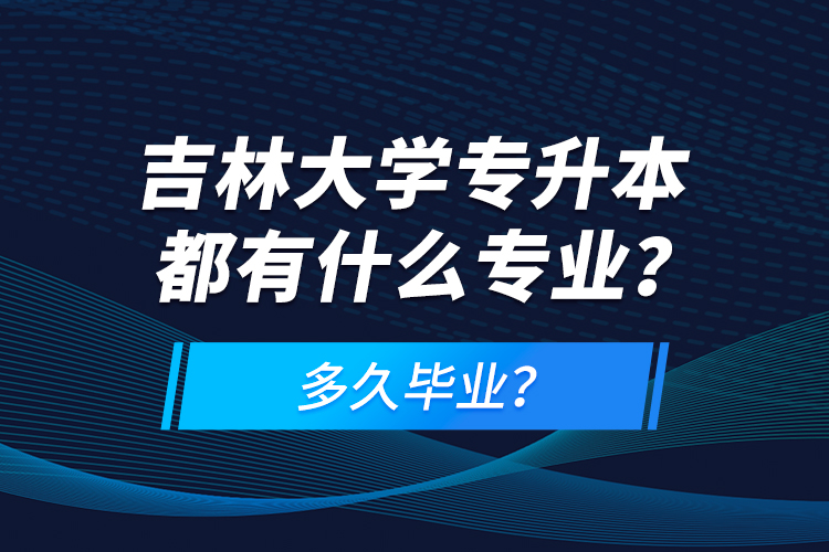 吉林大学专升本都有什么专业？多久毕业？