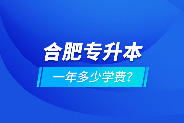 合肥专升本一年多少学费？