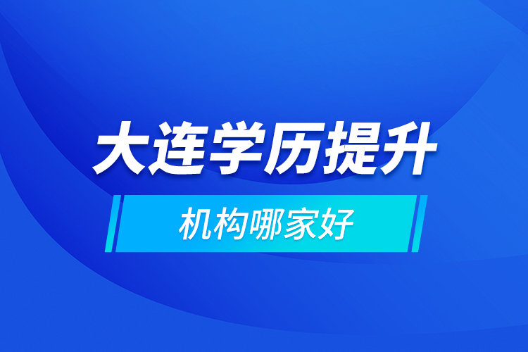 大连学历提升机构哪家好