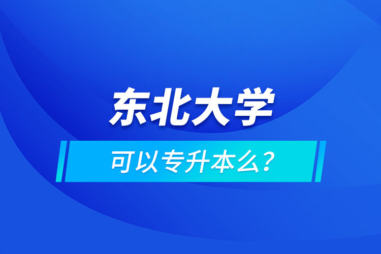 东北大学可以专升本么？