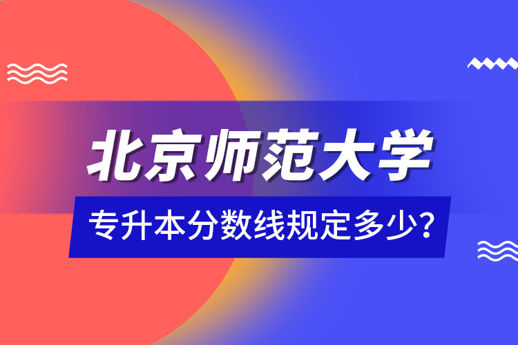 北京师范大学专升本分数线规定多少？