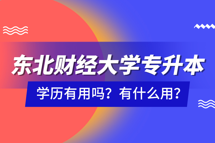 东北财经大学专升本学历有用吗？有什么用？