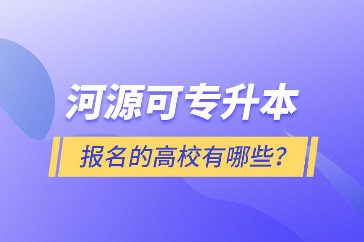 河源可专升本报名的高校有哪些？