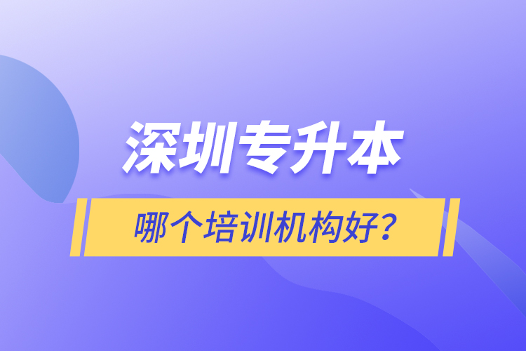 深圳专升本哪个培训机构好？