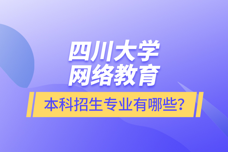 四川大学网络教育本科报名专业有哪些？