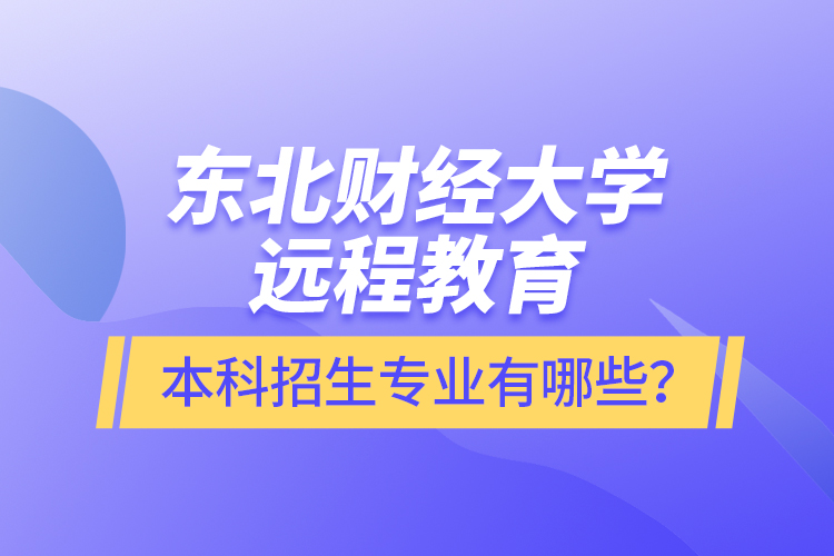 东北财经大学远程教育本科报名专业有哪些？