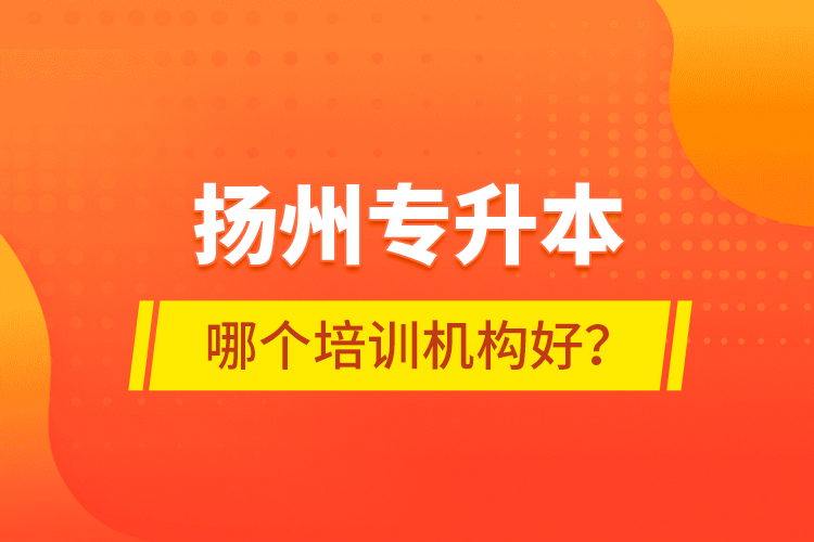 扬州专升本哪个培训机构好？