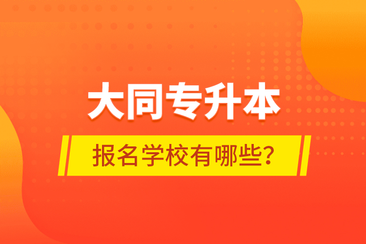 大同专升本报名学校有哪些？