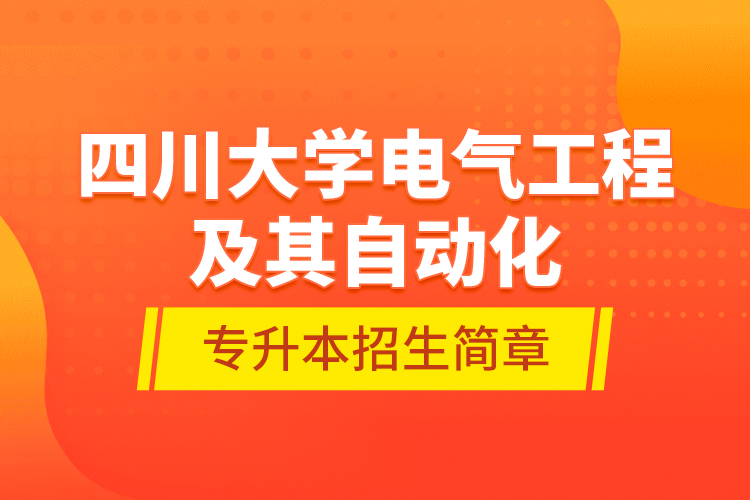 四川大学电气工程及其自动化专升本招生简章