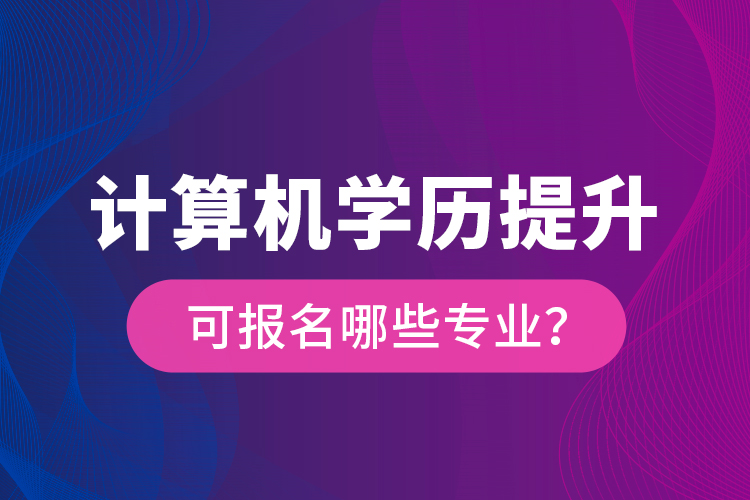 计算机学历提升可报名哪些专业？