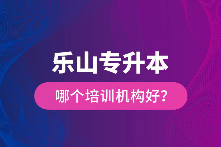 乐山专升本哪个培训机构好？