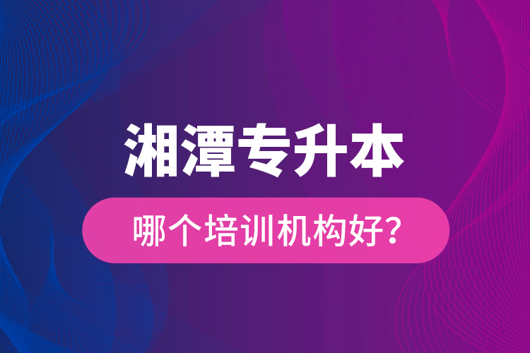 湘潭专升本哪个培训机构好？