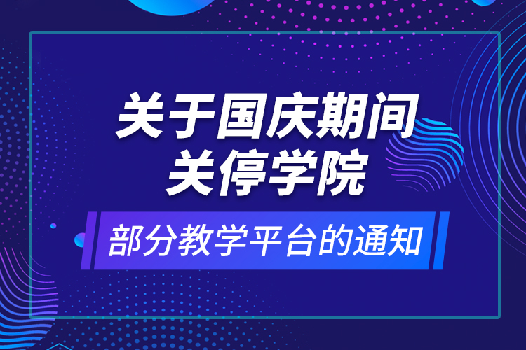 关于国庆期间关停学院部分教学平台的通知