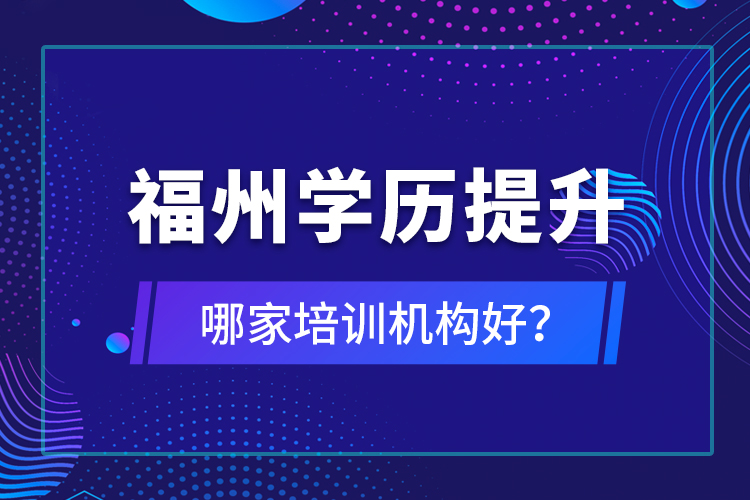 福州学历提升哪家培训机构好？