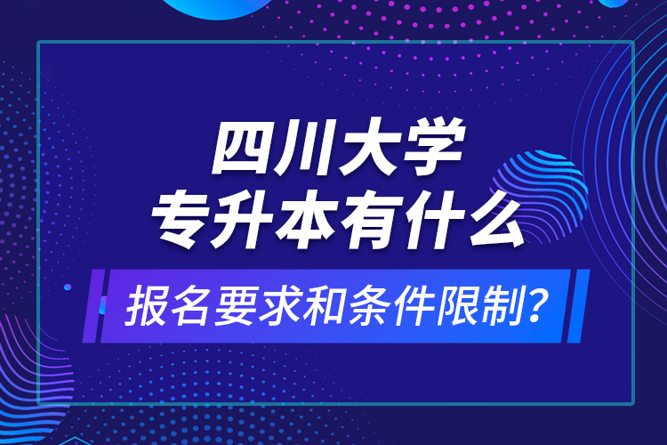 四川大学专升本有什么报名要求和条件限制？