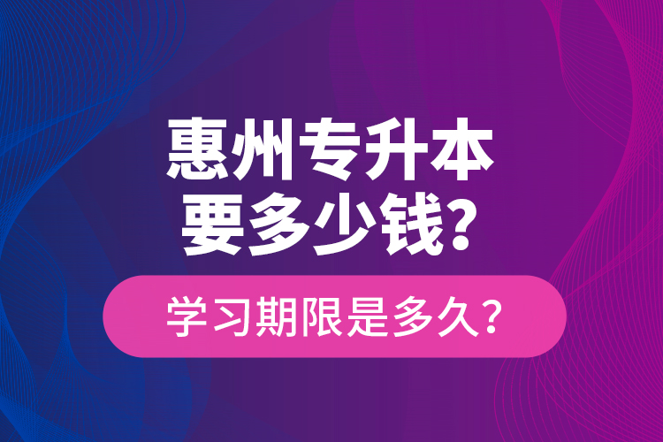 惠州专升本要多少钱？学习期限是多久？