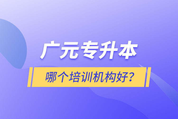 广元专升本哪个培训机构好？