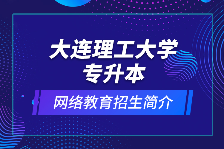 大连理工大学专升本网络教育招生简介