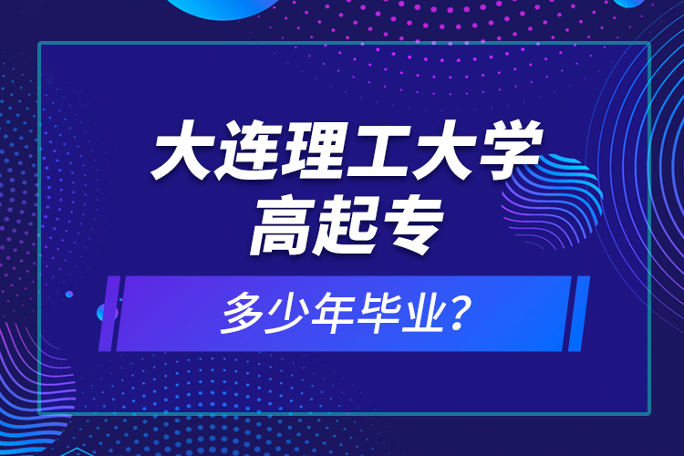 大连理工大学高起专多少年毕业？