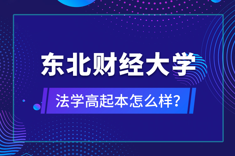 东北财经大学法学高起本怎么样？