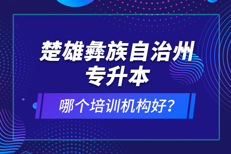 楚雄彝族自治州专升本哪个培训机构好？