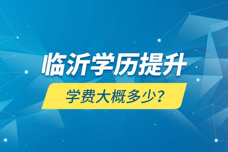 临沂学历提升学费大概多少？