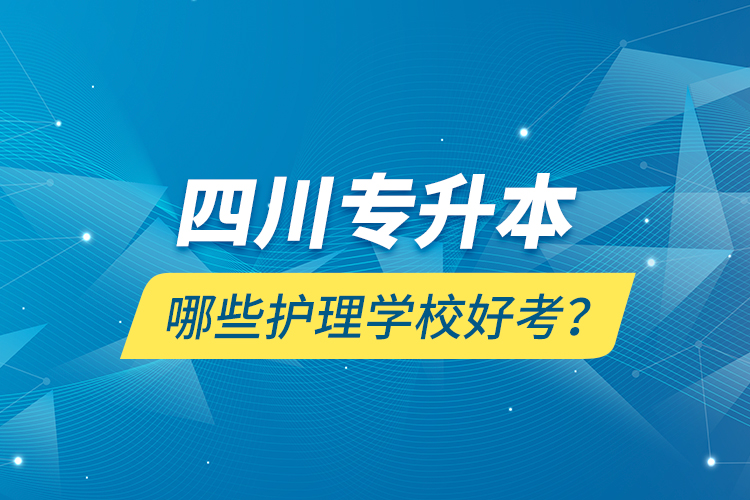 四川专升本哪些护理学校好考？