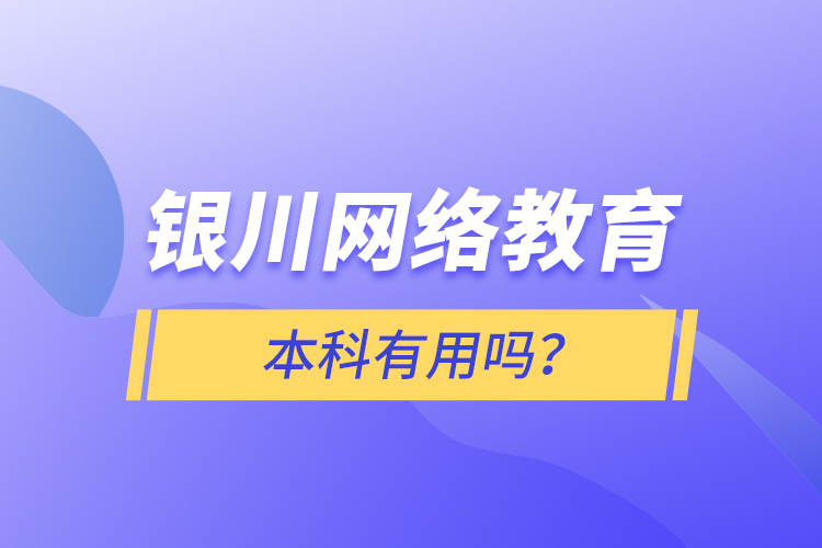 银川网络教育本科有用吗？