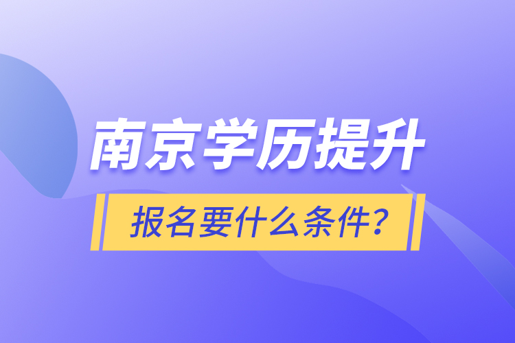 南京学历提升报名要什么条件？