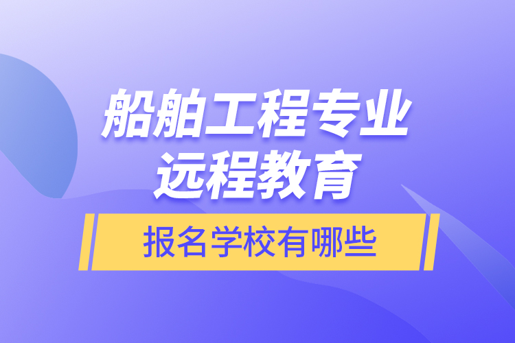 船舶工程专业远程教育报名学校有哪些