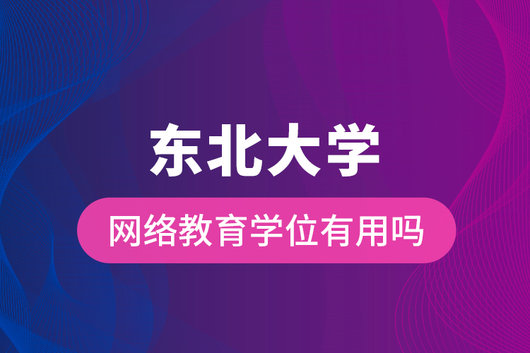 东北大学网络教育学位有用吗