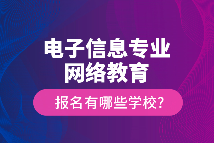 电子信息专业网络教育报名有哪些学校?