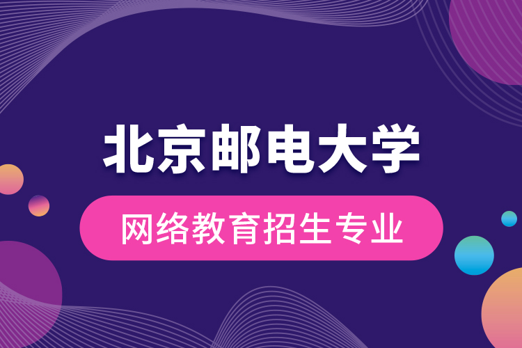 北京邮电大学网络教育招生专业