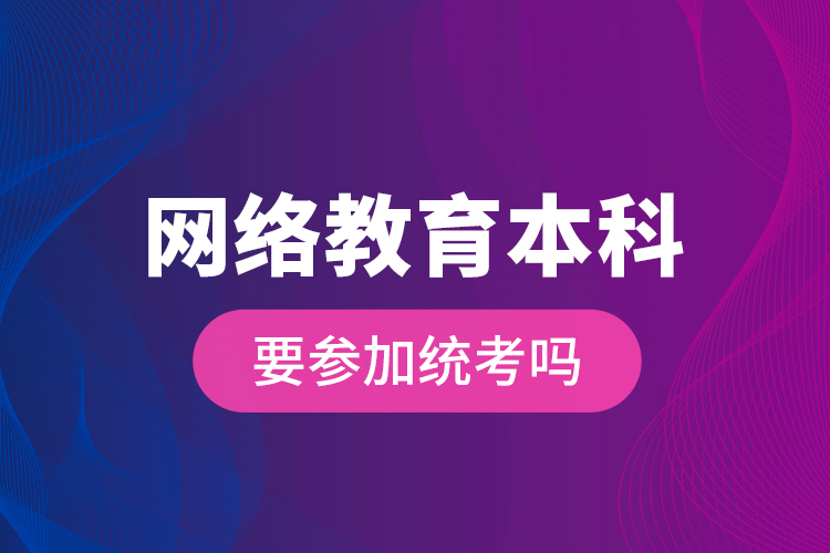 网络教育本科要参加统考吗