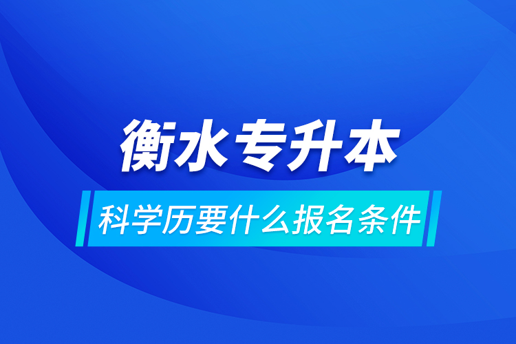 衡水专升本科学历要什么报名条件