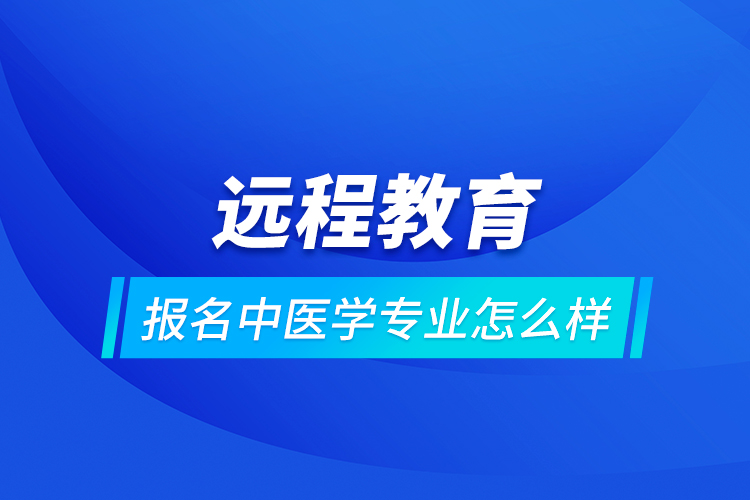 远程教育报名中医学专业怎么样