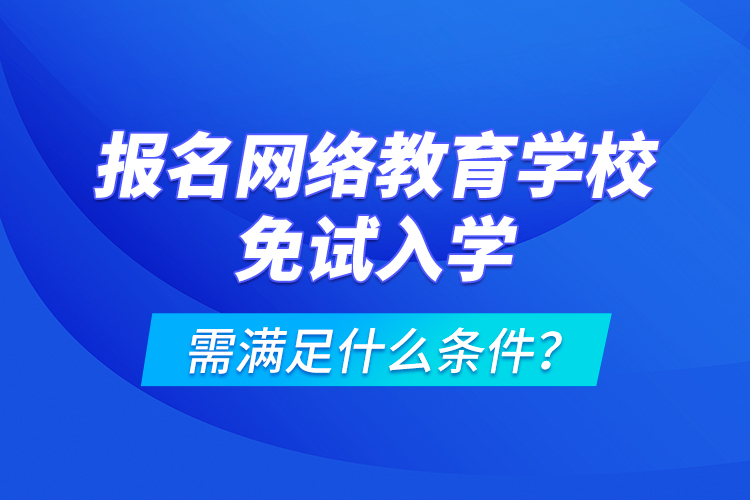 报名网络教育学校免试入学需满足什么条件？