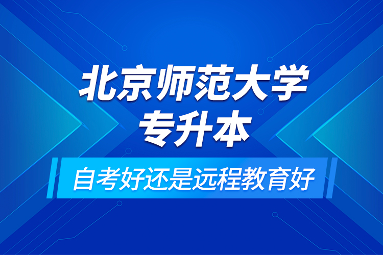 北京师范大学专升本自考好还是远程教育好