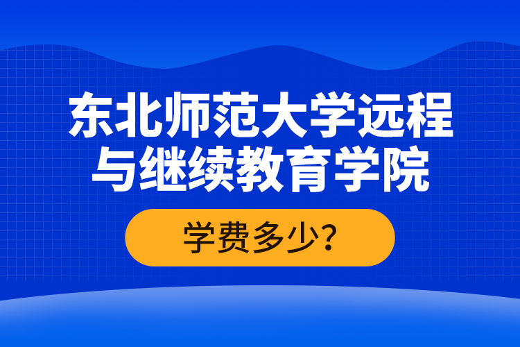 东北师范大学远程与
学院学费多少？