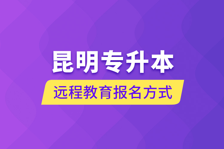 昆明专升本远程教育报名方式